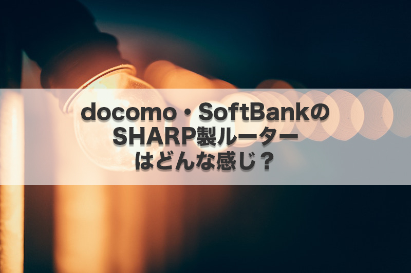 docomo・SoftBankのSHARP製ルーターはどんな感じ？