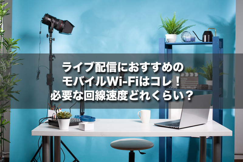 ライブ配信におすすめのモバイルWi-Fiはコレ！必要な回線速度どれくらい？