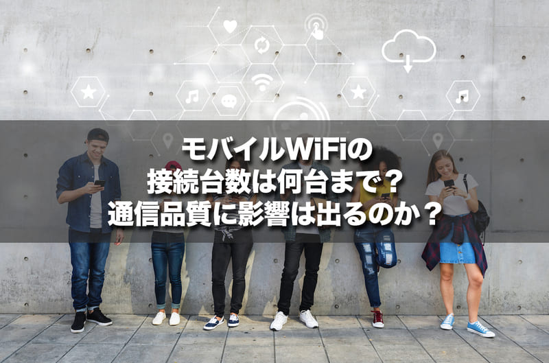 モバイルWiFiの接続台数は何台まで？通信品質に影響は出るのか？