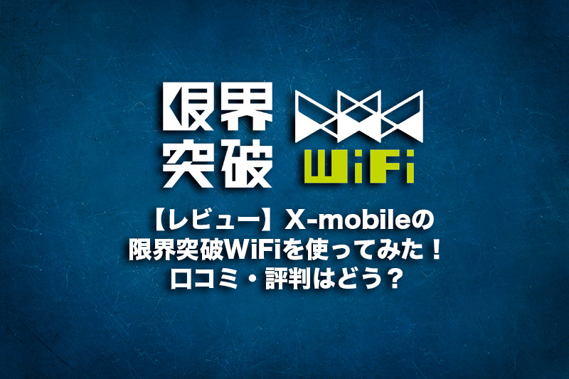 【レビュー】X-mobileの限界突破WiFiを使ってみた！口コミ・評判はどう？
