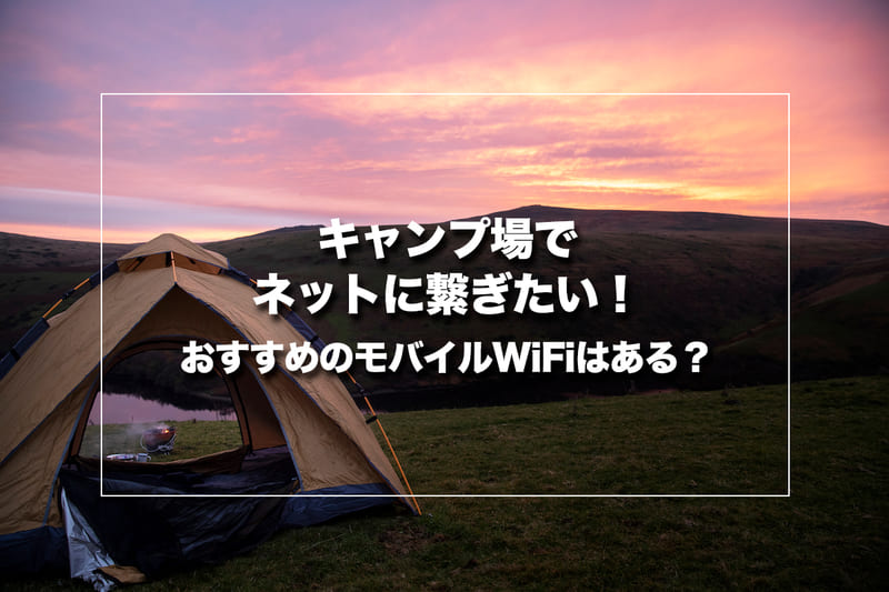 キャンプ場でネットに繋ぎたい！おすすめのモバイルWiFiはある？