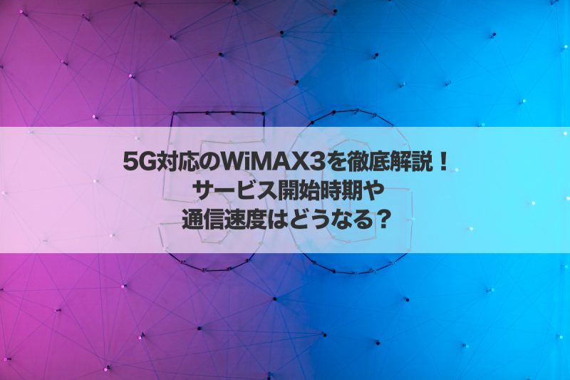 5G対応のWiMAX3を徹底解説！サービス開始時期や通信速度はどうなる？