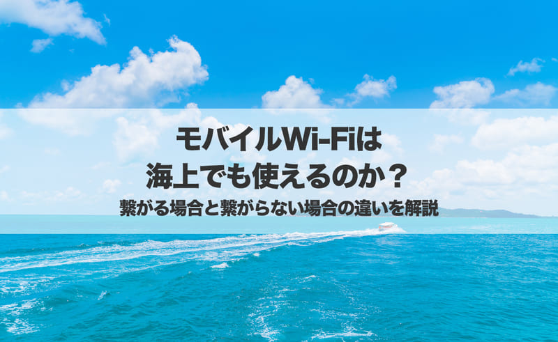 モバイルWi-Fiは海上で使える？繋がる場合と繋がらない場合の違いを解説