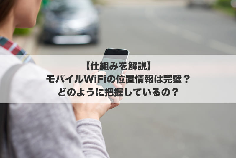 【仕組みを解説】モバイルWiFiの位置情報は完璧？どのように把握しているの？
