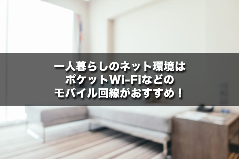 一人暮らしのネット環境はモバイルWi-Fiなどのモバイル回線がおすすめ！