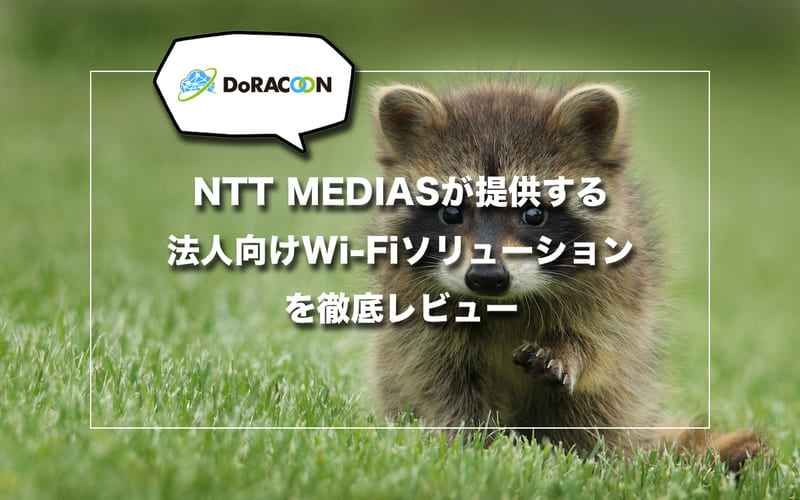 【DoRacoon】NTT MEDIASが提供する法人向けWi-Fiソリューションを徹底レビュー