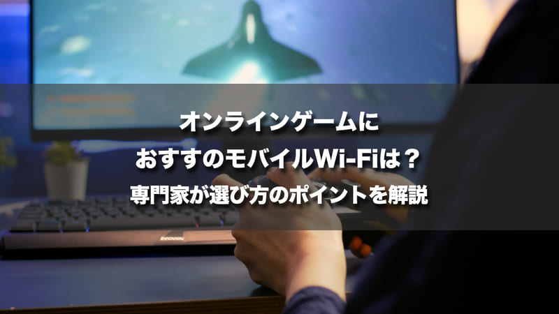 オンラインゲームにおすすのモバイルWi-Fiは？専門家が選び方のポイントを解説
