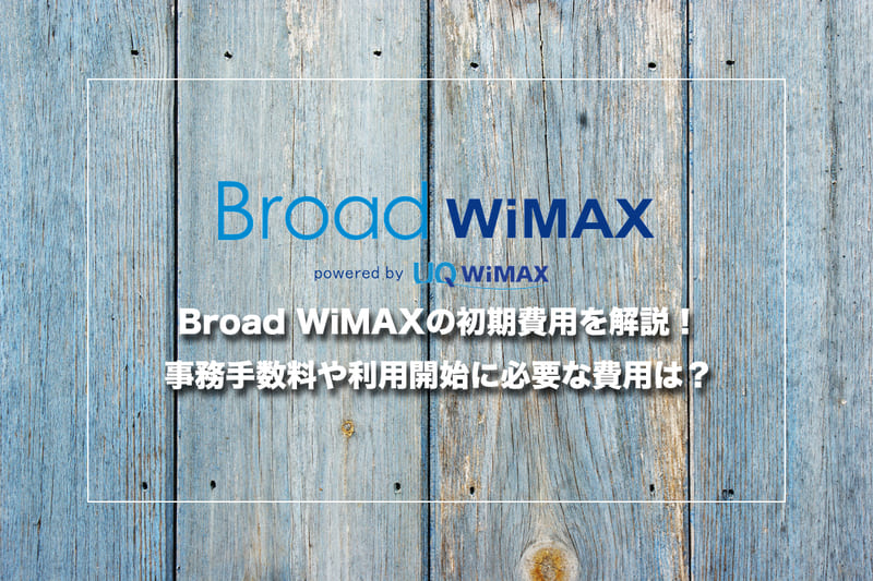 Broad WiMAXの初期費用を解説！事務手数料や利用開始に必要な費用は？