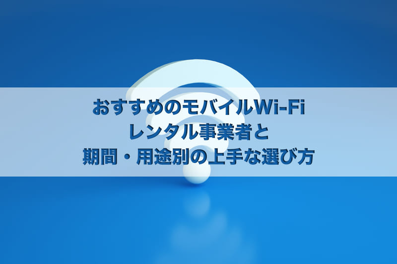おすすめのモバイルWi-Fi（ポケット型Wi-Fi）レンタル事業者と期間・用途別の上手な選び方